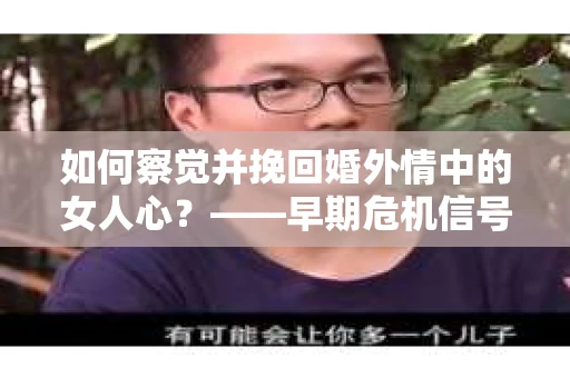 如何察觉并挽回婚外情中的女人心？——早期危机信号与干预策略