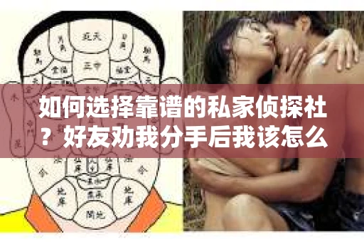 如何选择靠谱的私家侦探社？好友劝我分手后我该怎么办？