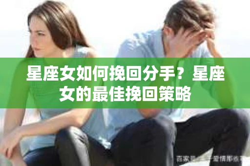 星座女如何挽回分手？星座女的最佳挽回策略