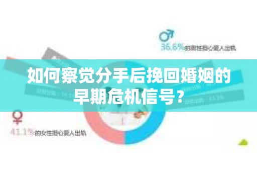 如何察觉分手后挽回婚姻的早期危机信号？