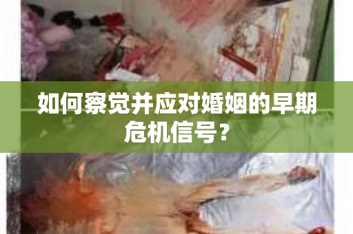 如何察觉并应对婚姻的早期危机信号？