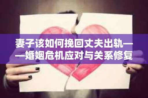 妻子该如何挽回丈夫出轨——婚姻危机应对与关系修复全攻略