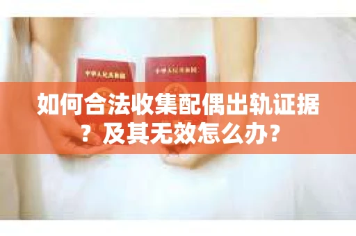 如何合法收集配偶出轨证据？及其无效怎么办？