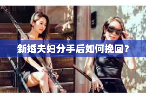 新婚夫妇分手后如何挽回？