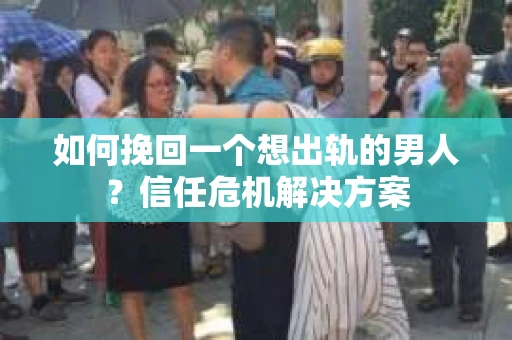 如何挽回一个想出轨的男人?信任危机解决方案 如何挽回一个想出轨的男人?信任危机解决方案