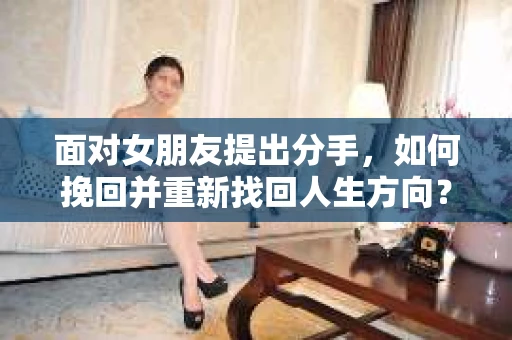 面对女朋友提出分手，如何挽回并重新找回人生方向？