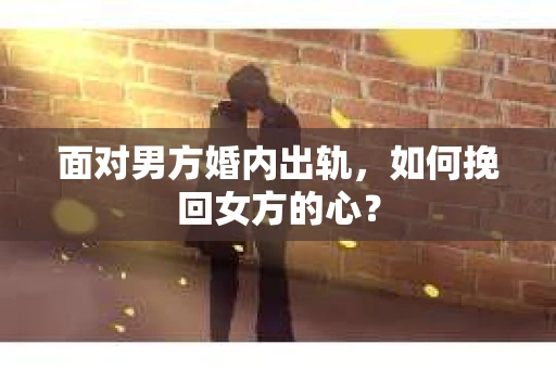 面对男方婚内出轨，如何挽回女方的心？