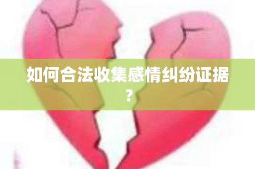 如何合法收集感情纠纷证据？