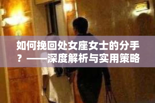 如何挽回处女座女士的分手？——深度解析与实用策略