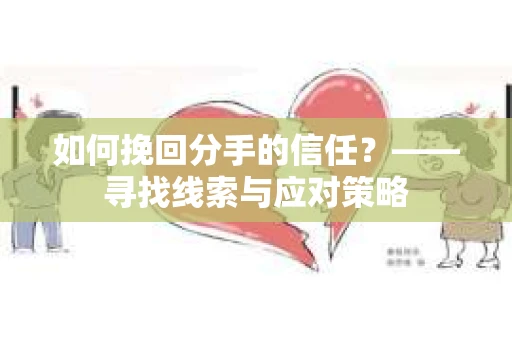 如何挽回分手的信任？——寻找线索与应对策略