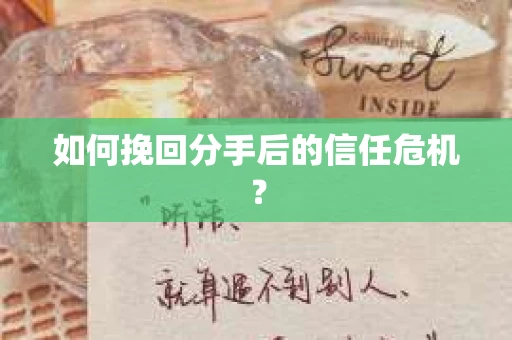 如何挽回分手后的信任危机？