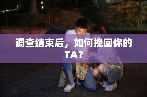 调查结束后，如何挽回你的TA？