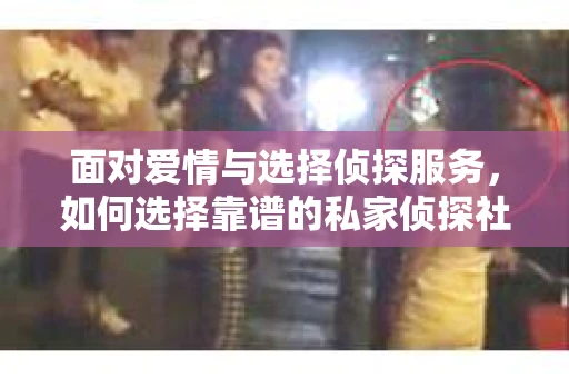 面对爱情与选择侦探服务，如何选择靠谱的私家侦探社？