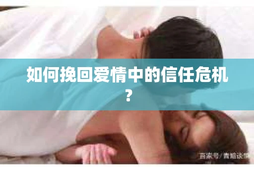 如何挽回爱情中的信任危机？