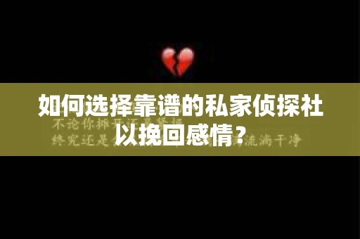 如何选择靠谱的私家侦探社以挽回感情？