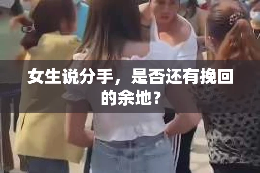 女生说分手，是否还有挽回的余地？