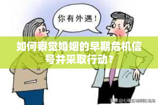 如何察觉婚姻的早期危机信号并采取行动？