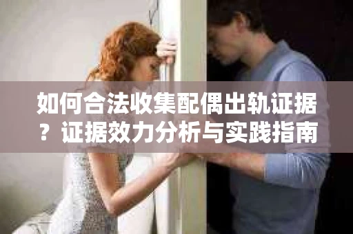 如何合法收集配偶出轨证据？证据效力分析与实践指南