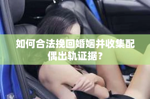 如何合法挽回婚姻并收集配偶出轨证据？