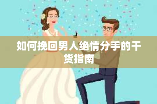如何挽回男人绝情分手的干货指南