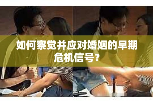 如何察觉并应对婚姻的早期危机信号？