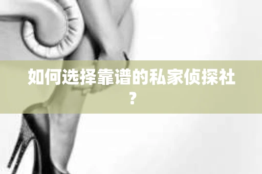 如何选择靠谱的私家侦探社？
