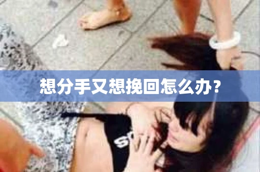 想分手又想挽回怎么办？