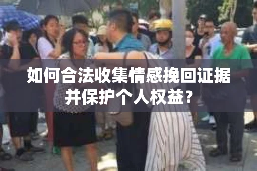 如何合法收集情感挽回证据并保护个人权益？