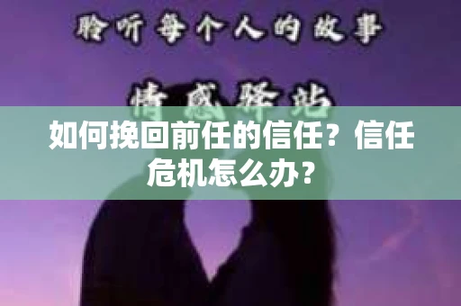 如何挽回前任的信任？信任危机怎么办？
