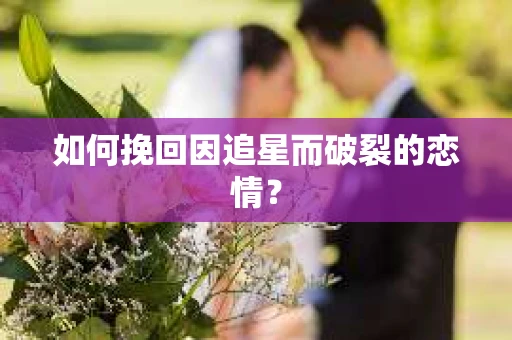 如何挽回因追星而破裂的恋情？